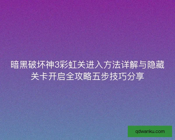暗黑破坏神3彩虹关进入方法详解与隐藏关卡开启全攻略五步技巧分享
