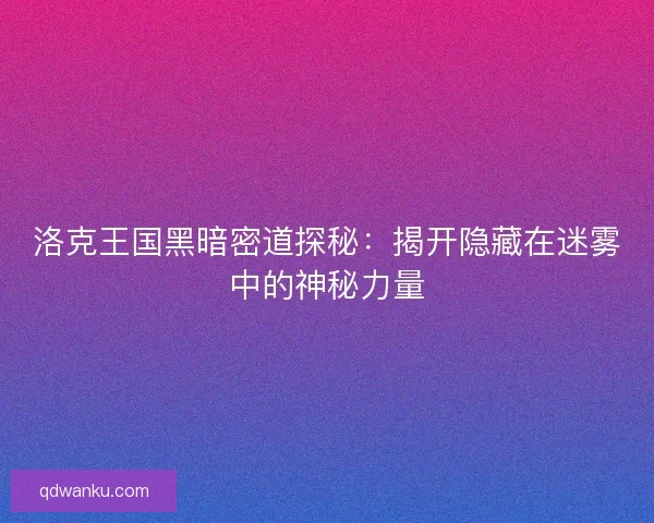 洛克王国黑暗密道探秘：揭开隐藏在迷雾中的神秘力量