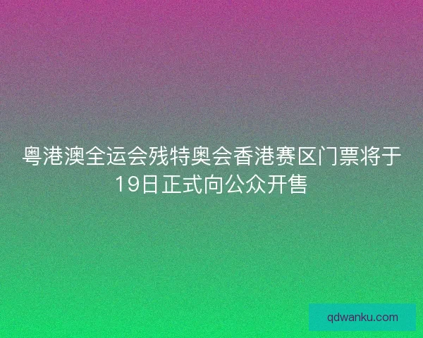 粤港澳全运会残特奥会香港赛区门票将于19日正式向公众开售