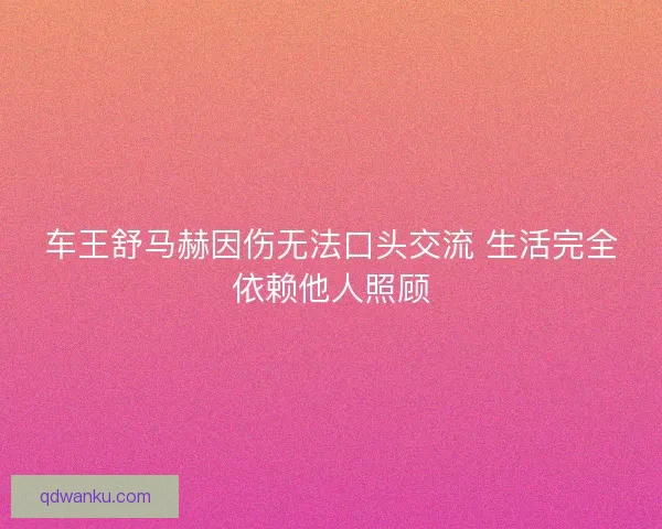 车王舒马赫因伤无法口头交流 生活完全依赖他人照顾